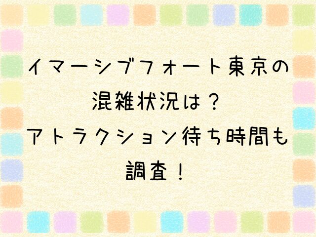 イマーシブフォート東京　混雑　アトラクション　待ち時間