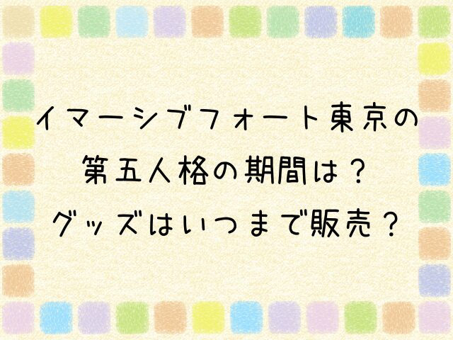 イマーシブフォート東京　第五人格　期間　グッズ　いつまで