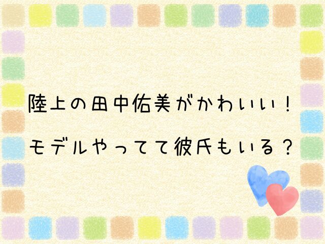 陸上　田中佑美　かわいい　モデル　彼氏