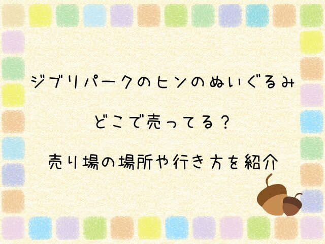 ジブリパークのヒンのぬいぐるみはどこで売ってる？売り場の場所や行き方を紹介