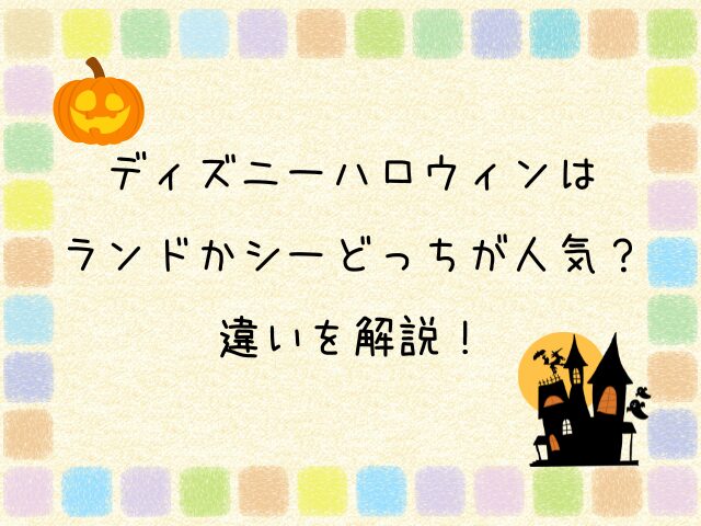 ディズニーハロウィン2024はランドかシーどっちが人気？違いを解説！