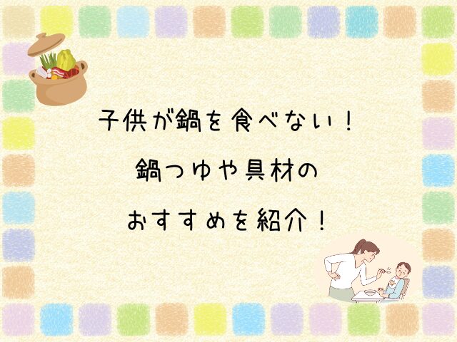 子供が鍋を食べない！ 鍋つゆや 具材のおすすめを紹介！