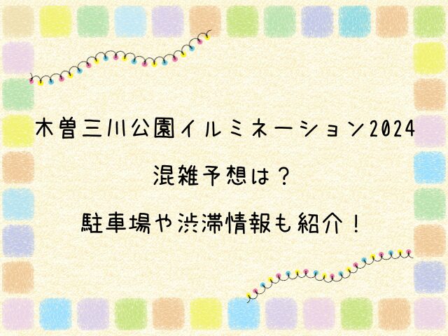 木曽三川公園イルミネーション2024の混雑予想は？駐車場や渋滞情報も紹介！