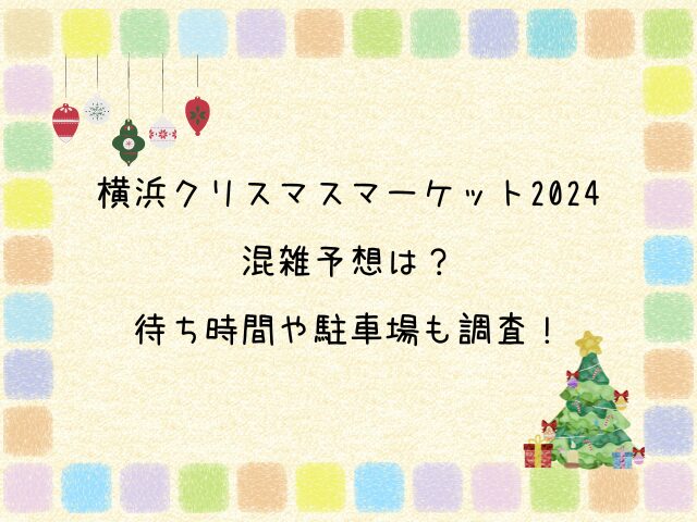 横浜　クリスマスマーケット　2024 混雑予想　待ち時間　駐車場