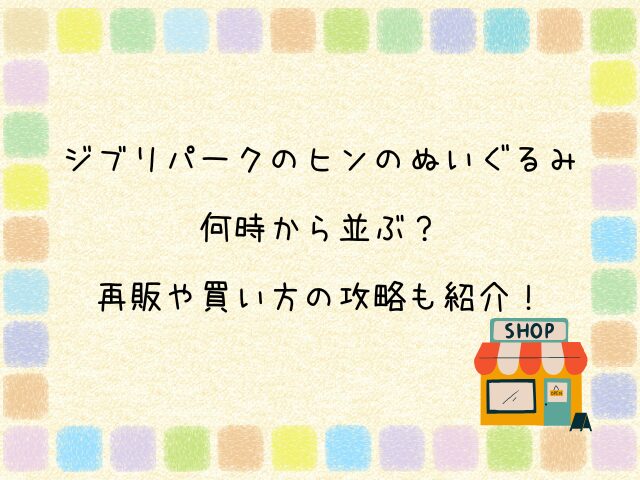 ジブリパークのヒンのぬいぐるみ 何時から並ぶ？ 再販や買い方の攻略も紹介！