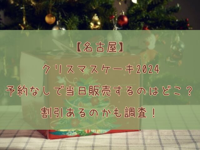 名古屋でクリスマスケーキ2024を予約なしで当日販売するのはどこ？割引あるのかも調査！