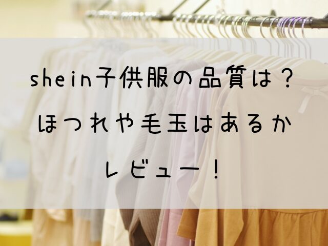 shein子供服の品質は？ほつれや毛玉はあるかなどをレビュー！